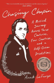 Title: Chasing Chopin: A Musical Journey Across Three Centuries, Four Countries, and a Half-Dozen Revolutions, Author: Annik LaFarge