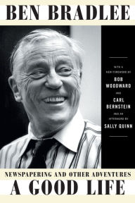 Title: A Good Life: Newspapering and Other Adventures, Author: Ben Bradlee