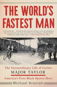 Title: The World's Fastest Man: The Extraordinary Life of Cyclist Major Taylor, America's First Black Sports Hero, Author: Michael Kranish