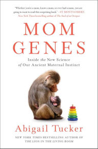 Title: Mom Genes: Inside the New Science of Our Ancient Maternal Instinct, Author: Abigail Tucker