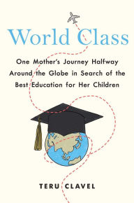 Download free books online in spanish World Class: One Mother's Journey Halfway Around the Globe in Search of the Best Education for Her Children by Teru Clavel 9781501192975