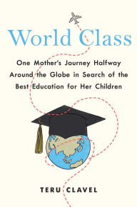 Ebooks epub download free World Class: One Mother's Journey Halfway Around the Globe in Search of the Best Education for Her Children 9781501192975 by Teru Clavel