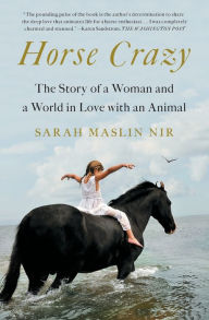 Title: Horse Crazy: The Story of a Woman and a World in Love with an Animal, Author: Sarah Maslin Nir