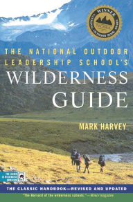 Title: The National Outdoor Leadership School's Wilderness Guide: The Classic Handbook-Revised and Updated, Author: Mark Harvey