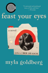 Title: Feast Your Eyes: A Novel, Author: Myla Goldberg
