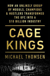 Title: Cage Kings: How an Unlikely Group of Moguls, Champions & Hustlers Transformed the UFC into a $10 Billion Industry, Author: Michael Thomsen