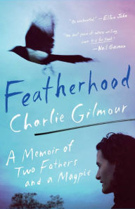 Title: Featherhood: A Memoir of Two Fathers and a Magpie, Author: Charlie Gilmour