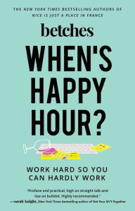 Title: When's Happy Hour?: Work Hard So You Can Hardly Work, Author: Betches