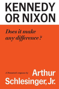 Title: Kennedy or Nixon: What's the Difference?, Author: Arthur M. Schlesinger