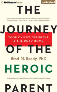 Title: Journey of the Heroic Parent, The: Your Child's Struggle & The Road Home, Author: Brad M. Reedy