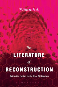 Title: The Literature of Reconstruction: Authentic Fiction in the New Millennium, Author: Wolfgang Funk