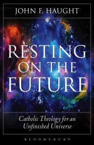 Title: Resting on the Future: Catholic Theology for an Unfinished Universe, Author: John F. Haught