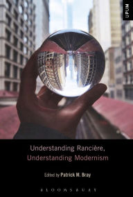 Title: Understanding Rancière, Understanding Modernism, Author: Patrick M. Bray