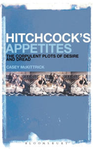 Title: Hitchcock's Appetites: The Corpulent Plots of Desire and Dread, Author: Casey McKittrick