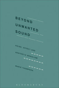 Title: Beyond Unwanted Sound: Noise, Affect and Aesthetic Moralism, Author: Marie Thompson