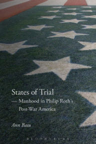 Title: States of Trial: Manhood in Philip Roth's Post-War America, Author: Ann Basu