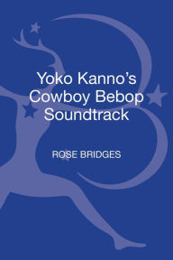 Title: Yoko Kanno's Cowboy Bebop Soundtrack, Author: Rose Bridges