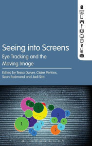 Title: Seeing into Screens: Eye Tracking and the Moving Image, Author: Tessa Dwyer