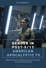 Title: Gender in Post-9/11 American Apocalyptic TV: Representations of Masculinity and Femininity at the End of the World, Author: Eve Bennett