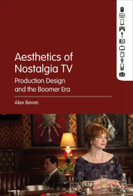 Title: The Aesthetics of Nostalgia TV: Production Design and the Boomer Era, Author: Alex Bevan