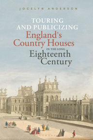Title: Touring and Publicizing England's Country Houses in the Long Eighteenth Century, Author: Jocelyn Anderson