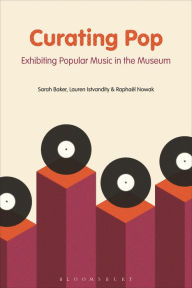 Title: Curating Pop: Exhibiting Popular Music in the Museum, Author: Sarah Baker