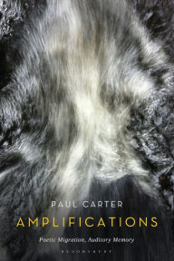 Title: Amplifications: Poetic Migration, Auditory Memory, Author: Paul Carter