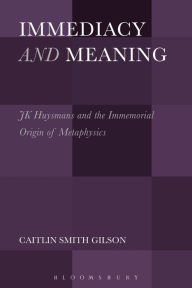 Title: Immediacy and Meaning: J. K. Huysmans and the Immemorial Origin of Metaphysics, Author: Caitlin Smith Gilson