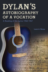 Title: Dylan's Autobiography of a Vocation: A Reading of the Lyrics 1965-1967, Author: Louis A. Renza