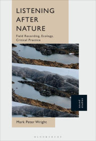 Title: Listening After Nature: Field Recording, Ecology, Critical Practice, Author: Mark Peter Wright