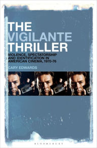 Title: The Vigilante Thriller: Violence, Spectatorship and Identification in American Cinema, 1970-76, Author: Cary Edwards