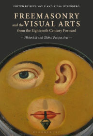 Title: Freemasonry and the Visual Arts from the Eighteenth Century Forward: Historical and Global Perspectives, Author: Reva Wolf