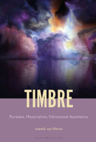 Title: Timbre: Paradox, Materialism, Vibrational Aesthetics, Author: Isabella Anna Maria Van Elferen