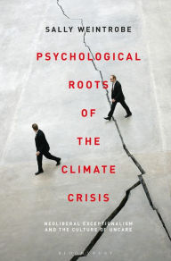 Title: Psychological Roots of the Climate Crisis: Neoliberal Exceptionalism and the Culture of Uncare, Author: Sally Weintrobe
