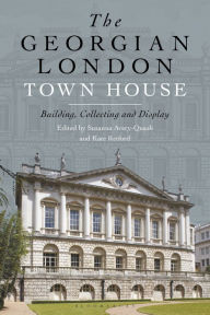 Title: The Georgian London Town House: Building, Collecting and Display, Author: Kate Retford