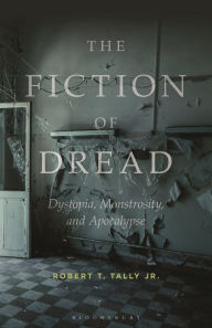Title: The Fiction of Dread: Dystopia, Monstrosity, and Apocalypse, Author: Robert T. Tally Jr.