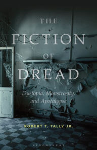 Title: The Fiction of Dread: Dystopia, Monstrosity, and Apocalypse, Author: Robert T. Tally Jr.