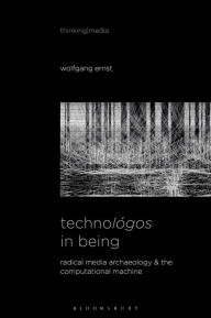 Title: Technológos in Being: Radical Media Archaeology & the Computational Machine, Author: Wolfgang Ernst