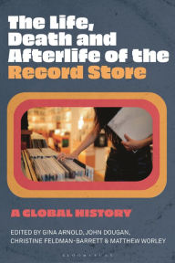Title: The Life, Death, and Afterlife of the Record Store: A Global History, Author: Gina Arnold