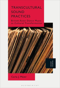 Title: Transcultural Sound Practices: British Asian Dance Music as Cultural Transformation, Author: Carla J. Maier