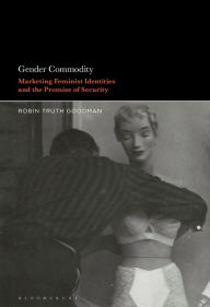 Title: Gender Commodity: Marketing Feminist Identities and the Promise of Security, Author: Robin Truth Goodman