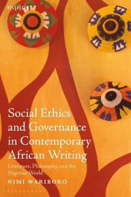 Title: Social Ethics and Governance in Contemporary African Writing: Literature, Philosophy, and the Nigerian World, Author: Nimi Wariboko