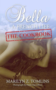 Title: Bella... A French Life - The Cookbook, Author: Marilyn Z. Tomlins
