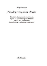 Title: Pseudopythagorica Dorica: I trattati di argomento metafisico, logico ed epistemologico attribuiti ad Archita e a Brotino. Introduzione, traduzione, commento, Author: Angela Ulacco