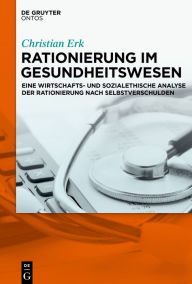 Title: Rationierung im Gesundheitswesen: Eine wirtschafts- und sozialethische Analyse der Rationierung nach Selbstverschulden, Author: Christian Erk
