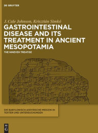 Title: Gastrointestinal Disease and Its Treatment in Ancient Mesopotamia: The Nineveh Treatise, Author: J. Cale Johnson