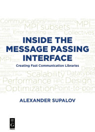 Title: Inside the Message Passing Interface: Creating Fast Communication Libraries / Edition 1, Author: Alexander Supalov