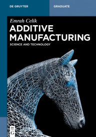 Title: Additive Manufacturing: Science and Technology / Edition 1, Author: Emrah Celik