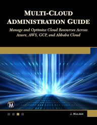Title: Multi-Cloud Administration Guide: Manage and Optimize Cloud Resources Across Azure, AWS, GCP, and Alibaba Cloud, Author: Jeroen Mulder