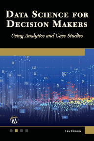 Title: Data Science for Decision Makers: Using Analytics and Case Studies, Author: Erik L. Herman